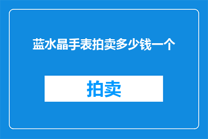 蓝水晶手表拍卖多少钱一个(蓝水晶手表的拍卖价值是多少？)