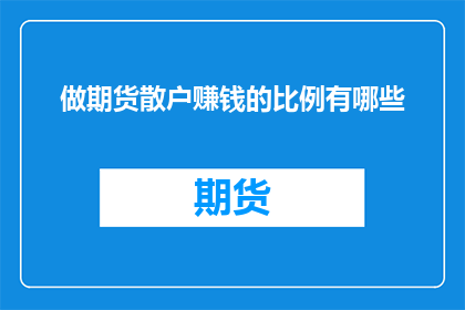 做期货散户赚钱的比例有哪些(散户在期货市场中盈利的概率究竟有多大？)