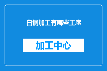 白铜加工有哪些工序(白铜加工的复杂工序有哪些？)