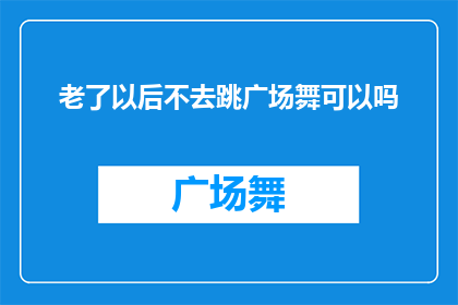 老了以后不去跳广场舞可以吗(是否在晚年放弃广场舞的舞蹈生活？)