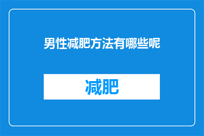 男性减肥方法有哪些呢(男性如何有效减肥？探索多样化的减肥方法，助你塑造理想体型)