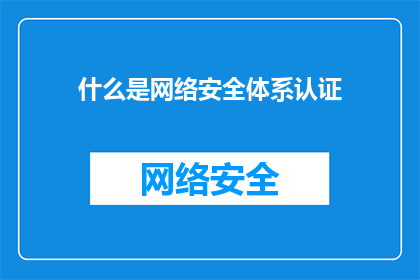 什么是网络安全体系认证(网络安全体系认证是什么？)