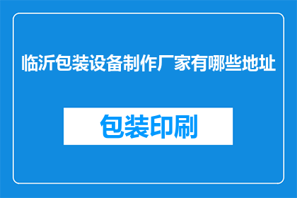 临沂包装设备制作厂家有哪些地址(临沂地区有哪些包装设备制造商的详细地址？)