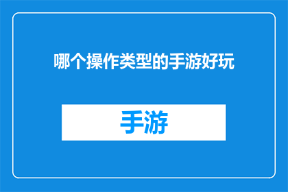 哪个操作类型的手游好玩(探索手游世界：哪款操作类型让你欲罢不能？)
