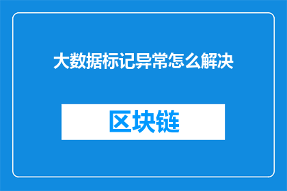 大数据标记异常怎么解决(如何有效解决大数据标记过程中的异常问题？)