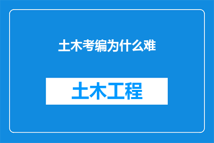 土木考编为什么难(为什么在土木工程领域考取编制职位如此艰难？)