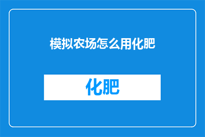 模拟农场怎么用化肥(如何正确使用化肥来优化模拟农场的农作物生长？)