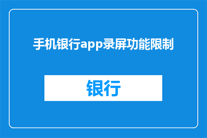 手机银行app录屏功能限制(手机银行app的录屏功能是否受到限制？)