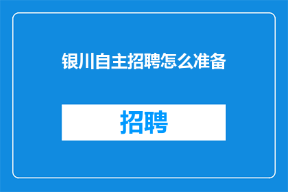 银川自主招聘怎么准备(如何有效准备银川自主招聘过程？)