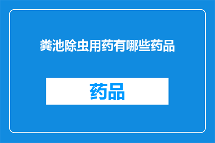 粪池除虫用药有哪些药品(粪池除虫时，有哪些药品可供选择？)