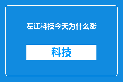左江科技今天为什么涨(探究左江科技股价飙升之谜：今日市场表现背后的原因何在？)