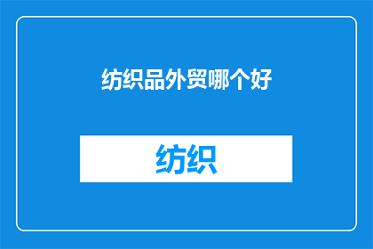 纺织品外贸哪个好(纺织品外贸哪个领域表现更为出色？)