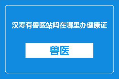 汉寿有兽医站吗在哪里办健康证(汉寿地区是否设有兽医站？若需办理健康证，应前往何处？)