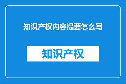 知识产权内容提要怎么写(如何撰写一个引人入胜且信息丰富的知识产权内容提要？)