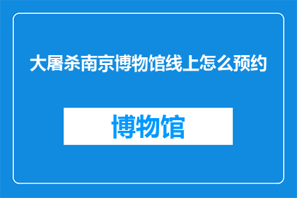 大屠杀南京博物馆线上怎么预约(如何在线预约参观南京大屠杀博物馆？)