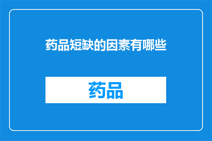 药品短缺的因素有哪些(药品短缺现象背后的原因是什么？)