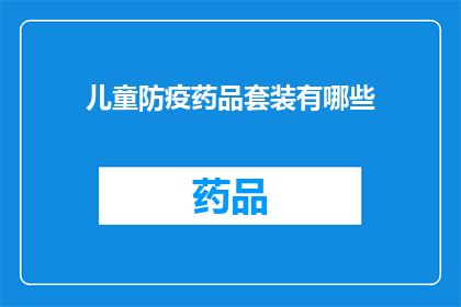 儿童防疫药品套装有哪些(儿童防疫药品套装包含哪些关键成分？)