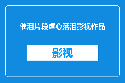 催泪片段虐心落泪影视作品(催泪片段虐心落泪影视作品：这些作品是否触动了你的心弦？)