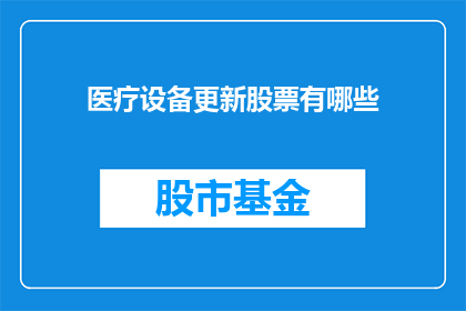 医疗设备更新股票有哪些(医疗设备行业更新换代，投资者应关注哪些股票？)