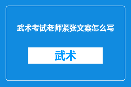 武术考试老师紧张文案怎么写(武术考试老师紧张：如何应对这一挑战？)