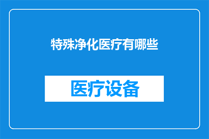 特殊净化医疗有哪些(特殊净化医疗有哪些？探索现代医疗技术中的净化方法及其应用)