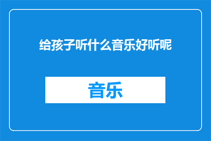 给孩子听什么音乐好听呢(给孩子听什么音乐好听？探索适合儿童的音乐世界)