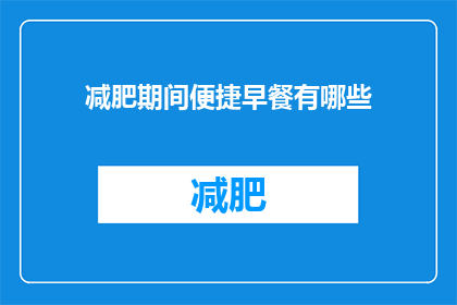 减肥期间便捷早餐有哪些(减肥期间，有哪些便捷早餐选项？)