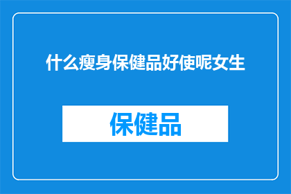 什么瘦身保健品好使呢女生(女生们，你们知道哪种瘦身保健品最有效吗？)