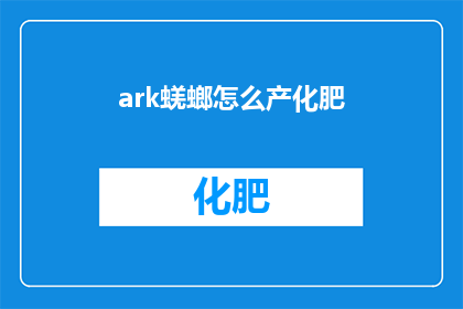 ark蜣螂怎么产化肥(如何通过蜣螂的粪便生产出高效的化肥？)
