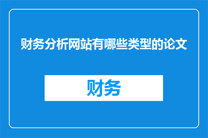 财务分析网站有哪些类型的论文(财务分析领域有哪些类型的论文？)