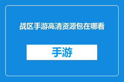 战区手游高清资源包在哪看(战区手游高清资源包在哪里可以找到？)