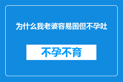 为什么我老婆容易困但不孕吐(为何我的配偶经常感到困倦，却无法怀孕？)