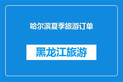 哈尔滨夏季旅游订单(哈尔滨夏季旅游订单：您是否已经预订了您的夏日之旅？)