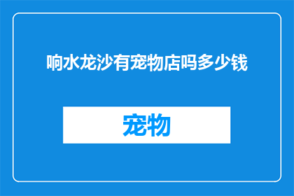 响水龙沙有宠物店吗多少钱(响水龙沙地区是否设有宠物店？价格如何？)