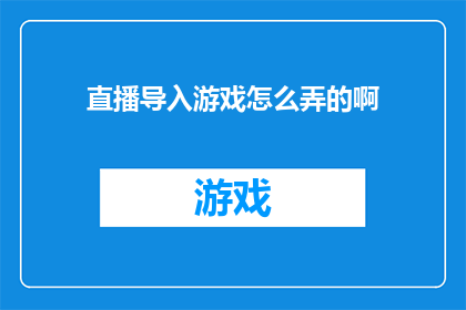 直播导入游戏怎么弄的啊(如何将直播活动成功融入游戏环节？)