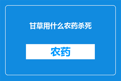 甘草用什么农药杀死(如何有效使用农药来消灭甘草？)