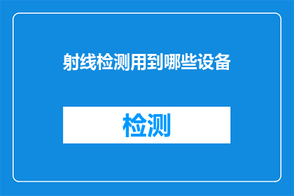 射线检测用到哪些设备(射线检测技术中，究竟需要哪些专业设备来完成其检测任务？)