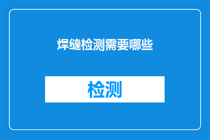 焊缝检测需要哪些(焊缝检测过程中，您需要准备哪些关键工具或设备？)