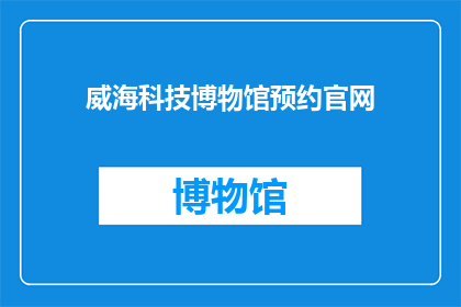 威海科技博物馆预约官网(您是否已经预约了威海科技博物馆的参观？)