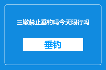 三墩禁止垂钓吗今天限行吗(三墩地区是否禁止垂钓？今天是否有限行规定？)