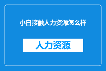 小白接触人力资源怎么样(小白如何有效接触并理解人力资源领域？)