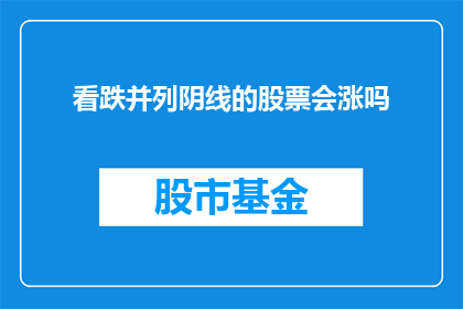 看跌并列阴线的股票会涨吗(看跌并列阴线的股票真的会涨吗？)
