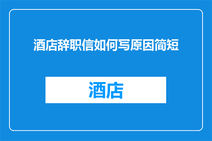 酒店辞职信如何写原因简短(如何撰写一份简洁明了的酒店辞职信？)