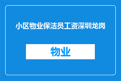 小区物业保洁员工资深圳龙岗(深圳龙岗小区物业保洁员的薪资待遇如何？)