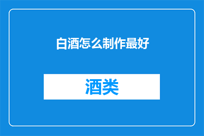 白酒怎么制作最好(如何制作出最上乘的白酒？)