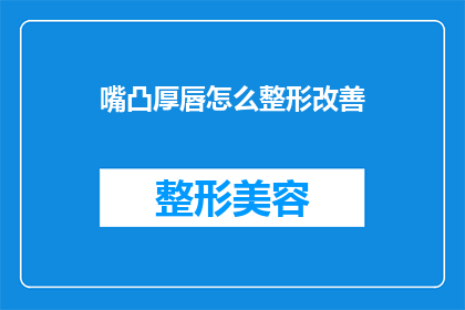 嘴凸厚唇怎么整形改善(如何改善因厚唇而显得不协调的面部轮廓？)