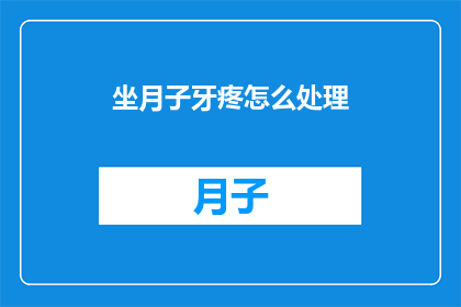 坐月子牙疼怎么处理(坐月子期间牙疼怎么办？)