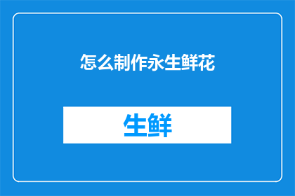 怎么制作永生鲜花(如何制作永生鲜花：探索永恒的美丽秘诀)