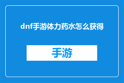 dnf手游体力药水怎么获得(如何获取DNF手游中的体力药水？)