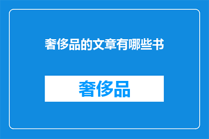 奢侈品的文章有哪些书(探索奢侈品领域的经典著作：哪些书籍能为你的奢华生活添彩？)